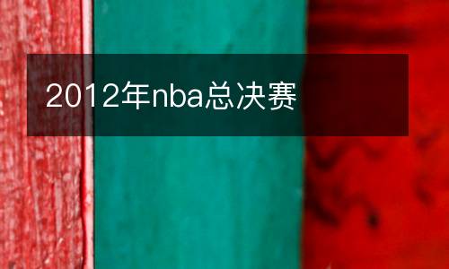 2012年nba总决赛